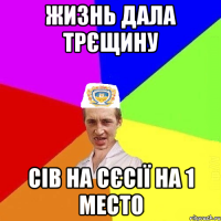 Жизнь дала трєщину Сів на сєсії на 1 место