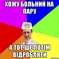 хожу больний на пару а тот ше потім відробляти