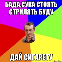 Бада,сука стоять стрилять буду дай сигарету