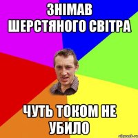 знімав шерстяного світра чуть током не убило