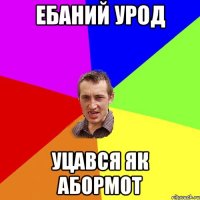 ебаний урод уцався як абормот