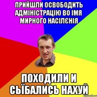 Прийшли освободить адміністрацію во імя мирного насілєнія Походили и Сьїбались Нахуй