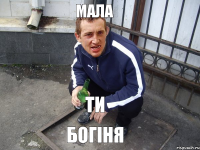 ТИ БОГІНЯ МАЛА