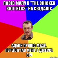 Повів малу в "The Chicken Brothers" на свіданіє Адмін приніс меду, переплутав мене з Джессі. Біч