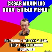 скзав малій шо вона "більш-менш" вирубила з вєртухи 3 рази, тепер тільки невинні поцілунки