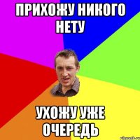 прихожу никого нету ухожу уже очередь