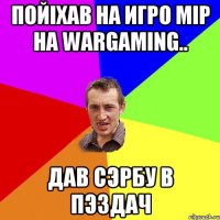 Пойiхав на Игро Мiр на Wargaming.. Дав Cэрбу в пЭздач