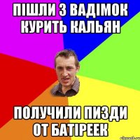 пішли з вадімок курить кальян получили пизди от батіреек