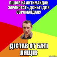 Пішов на антимайдан заработать дєньгі для євромайдану дістав от баті лящів