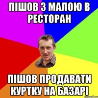 пішов з малою в ресторан пішов продавати куртку на базарі