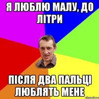 я люблю малу, до літри після два пальці люблять мене