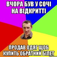 вчора був у Сочі на відкритті продав одяг щоб купить обратний білет