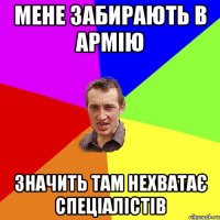 мене забирають в армію значить там нехватає спеціалістів