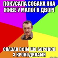 Покусала собака яка живе у малої в дворі Сказав всім шо боровся з крокодилами