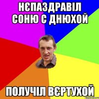 нєпаздравіл Соню с днюхой получіл вєртухой