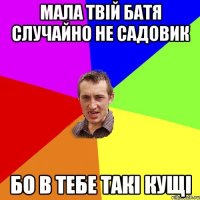 мала твій батя случайно не садовик бо в тебе такі кущі