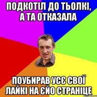 Подкотіл до тьолкі, а та отказала ПОУБИРАВ УСЄ СВОЇ ЛАЙКІ НА ЄЙО СТРАНІЦЕ