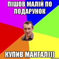 Пішов малій по подарунок купив мангал)))