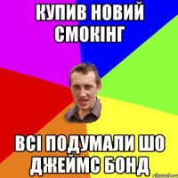 Купив новий смокінг всі подумали шо Джеймс Бонд