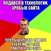 Подався в технологии. Зробыв сайта Тепер буду пісать там про кобру, малу і пяні приключенія едіка