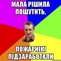 МАЛА РІШИЛА ПОШУТИТЬ, ПОЖАРНІКІ ПІДЗАРАБОТАЛИ