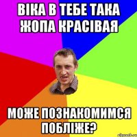 віка в тебе така жопа красівая може познакомимся побліже?