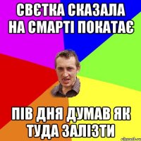 свєтка сказала на смарті покатає пів дня думав як туда залізти