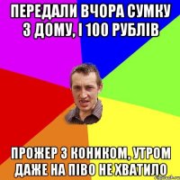 передали вчора сумку з дому, і 100 рублів прожер з коником, утром даже на піво не хватило