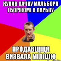 купив пачку мальборо і боржомі в ларьку продавщіця визвала міліцію