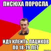 Писюха поросла Иду клеить пациков по 18-19 лет