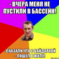 - Вчера меня не пустили в бассейн! - Сказали что с байдаркой – пошел в жопу!