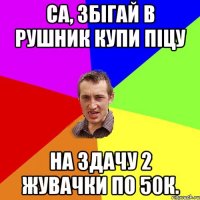 Са, збігай в рушник купи піцу На здачу 2 жувачки по 50к.