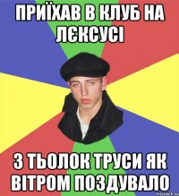 приїхав в клуб на лєксусі з тьолок труси як вітром поздувало
