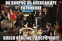 На вопрос об Александре Ратникове Олеся отвечает досрочно!!!