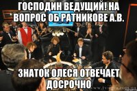 господин Ведущий! На вопрос об Ратникове А.В. Знаток Олеся отвечает досрочно