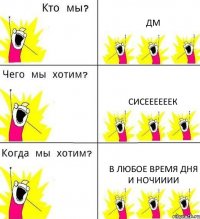 ДМ СИСЕЕЕЕЕЕК В ЛЮБОЕ ВРЕМЯ ДНЯ И НОЧИИИИ