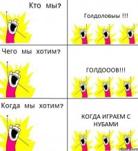 Голдоловыы !!! Голдооов!!! Когда играем с нубами