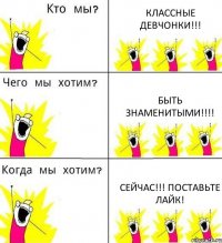 КЛАССНЫЕ ДЕВЧОНКИ!!! БЫТЬ ЗНАМЕНИТЫМИ!!!! СЕЙЧАС!!! Поставьте Лайк!