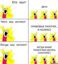 Дети крабовых палочек , и колбасу когда маме помогаем делать салатики )