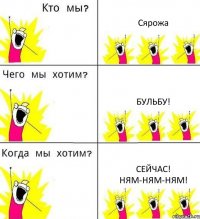 Сярожа Бульбу! СЕЙЧАС! НЯМ-НЯМ-НЯМ!