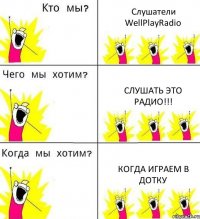 Слушатели WellPlayRadio Слушать это радио!!! Когда играем в дотку