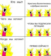 Кристина Валентиновна и Добрые экологи Чтобы вы подписали петицию ПРЯМО СЕЙЧАС!!!