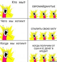 ЕВРОМАЙДАНУТЫЕ Спалить свою ХАТУ Когда получим от США и ЕС денег в кредит