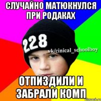 Случайно матюкнулся при родаках Отпиздили и забрали комп