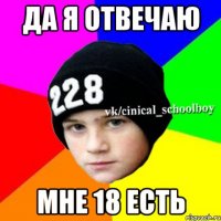 Да я отвечаю мне 18 есть