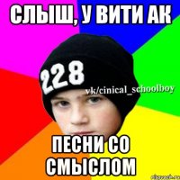 слыш, у вити ак песни со смыслом