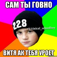 сам ты говно витя ак тебя уроет