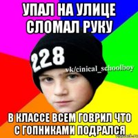 Упал на улице сломал руку в классе всем говрил что с гопниками подрался