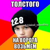 толстого на ворота возьмём