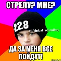 Стрелу? Мне? да за меня все пойдут!